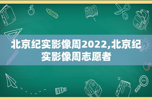 北京纪实影像周2022,北京纪实影像周志愿者