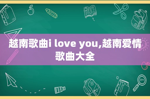 越南歌曲i love you,越南爱情歌曲大全