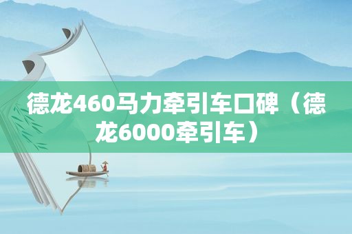 德龙460马力牵引车口碑（德龙6000牵引车）