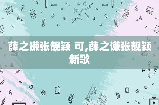 薛之谦张靓颖 可,薛之谦张靓颖新歌