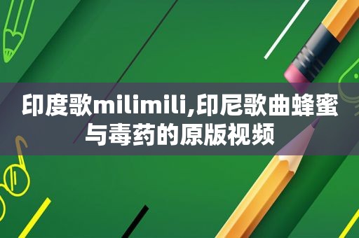 印度歌milimili,印尼歌曲蜂蜜与毒药的原版视频