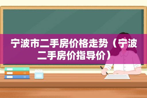 宁波市二手房价格走势（宁波二手房价指导价）