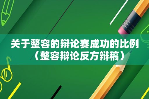 关于整容的辩论赛成功的比例（整容辩论反方辩稿）