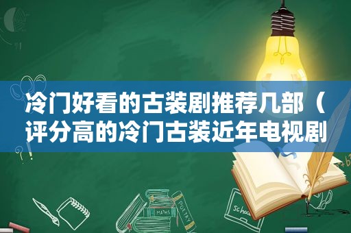 冷门好看的古装剧推荐几部（评分高的冷门古装近年电视剧）