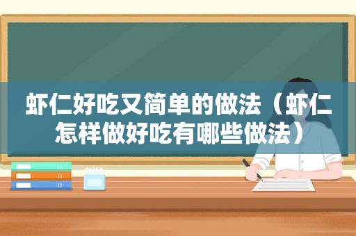 虾仁好吃又简单的做法（虾仁怎样做好吃有哪些做法）