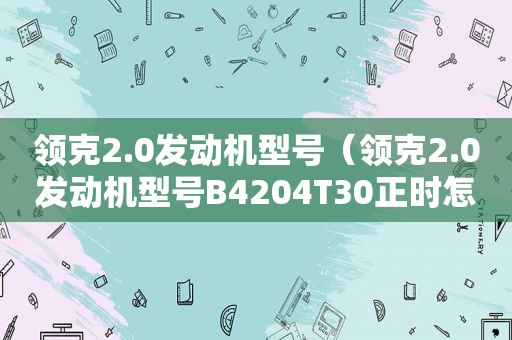 领克2.0发动机型号（领克2.0发动机型号B4204T30正时怎么对）