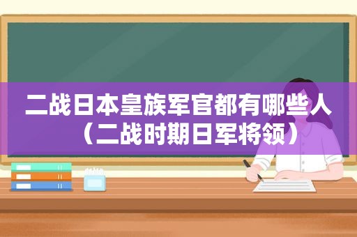 二战日本皇族军官都有哪些人（二战时期日军将领）