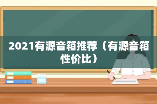 2021有源音箱推荐（有源音箱性价比）