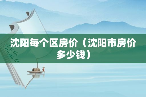 沈阳每个区房价（沈阳市房价多少钱）