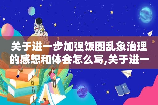 关于进一步加强饭圈乱象治理的感想和体会怎么写,关于进一步加强饭圈乱象治理的感想和体会作文