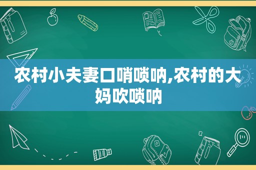 农村小夫妻口哨唢呐,农村的大妈吹唢呐