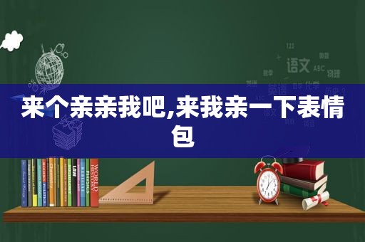 来个亲亲我吧,来我亲一下表情包