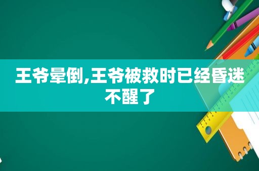 王爷晕倒,王爷被救时已经昏迷不醒了