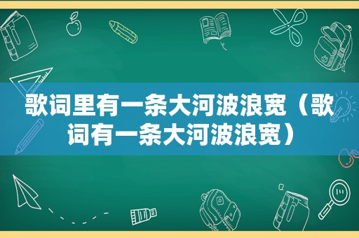 歌词里有一条大河波浪宽（歌词有一条大河波浪宽）