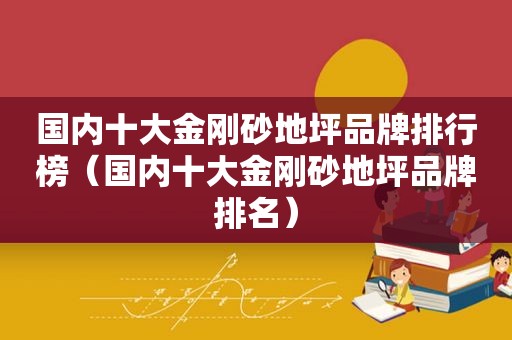 国内十大金刚砂地坪品牌排行榜（国内十大金刚砂地坪品牌排名）