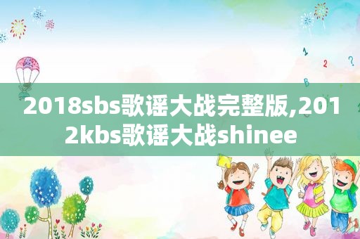 2018 *** s歌谣大战完整版,2012kbs歌谣大战shinee