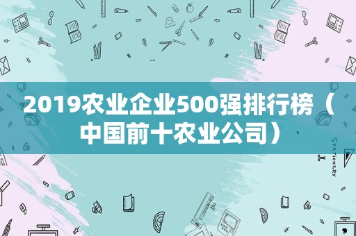 2019农业企业500强排行榜（中国前十农业公司）