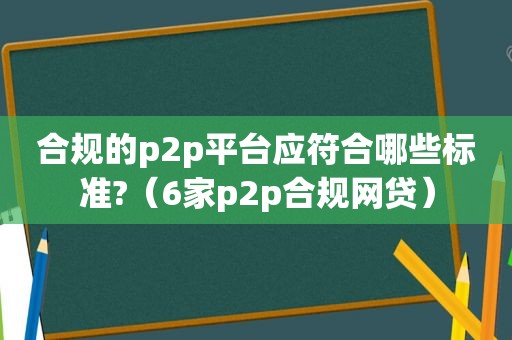 合规的p2p平台应符合哪些标准?（6家p2p合规网贷）