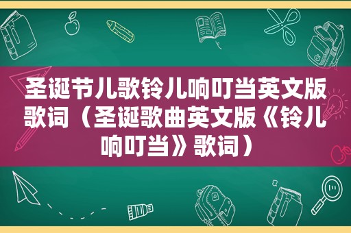 圣诞节儿歌铃儿响叮当英文版歌词（圣诞歌曲英文版《铃儿响叮当》歌词）