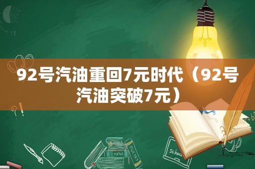 92号汽油重回7元时代（92号汽油突破7元）