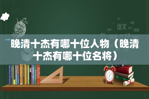 晚清十杰有哪十位人物（晚清十杰有哪十位名将）