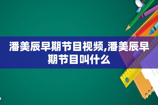 潘美辰早期节目视频,潘美辰早期节目叫什么