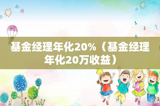 基金经理年化20%（基金经理年化20万收益）