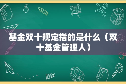 基金双十规定指的是什么（双十基金管理人）