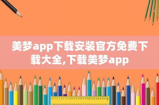 美梦app下载安装官方免费下载大全,下载美梦app