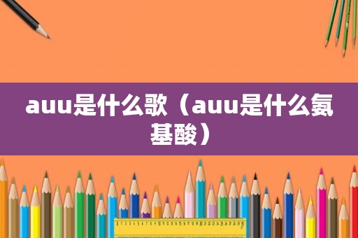 auu是什么歌（auu是什么氨基酸）