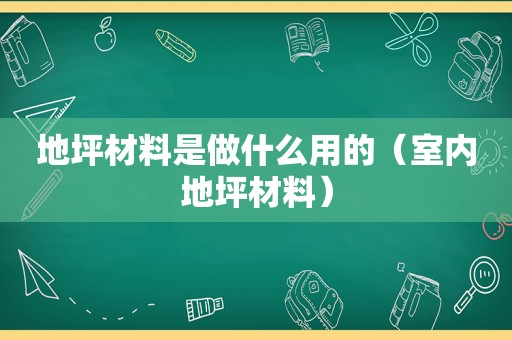 地坪材料是做什么用的（室内地坪材料）