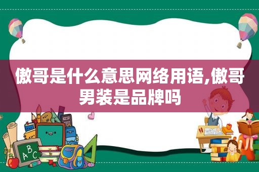 傲哥是什么意思网络用语,傲哥男装是品牌吗