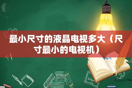 最小尺寸的液晶电视多大（尺寸最小的电视机）