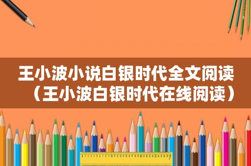 王小波小说白银时代全文阅读（王小波白银时代在线阅读）