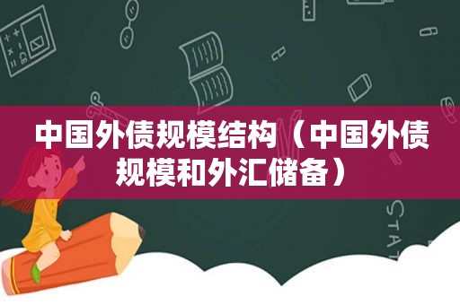 中国外债规模结构（中国外债规模和外汇储备）