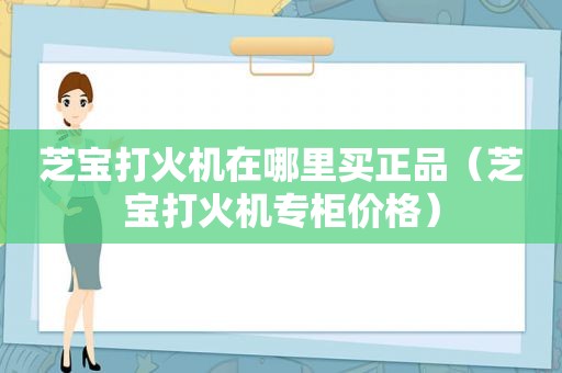 芝宝打火机在哪里买正品（芝宝打火机专柜价格）