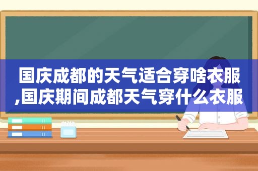 国庆成都的天气适合穿啥衣服,国庆期间成都天气穿什么衣服