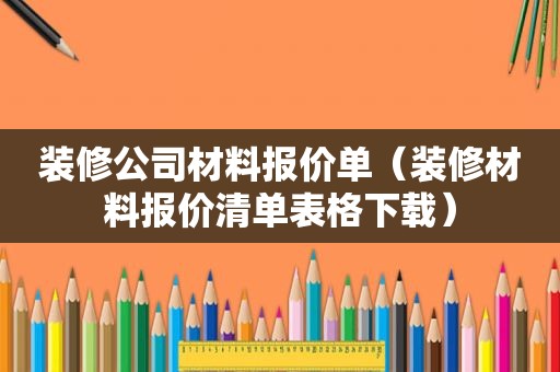 装修公司材料报价单（装修材料报价清单表格下载）