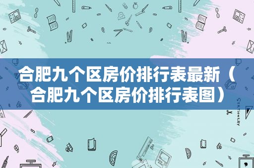 合肥九个区房价排行表最新（合肥九个区房价排行表图）