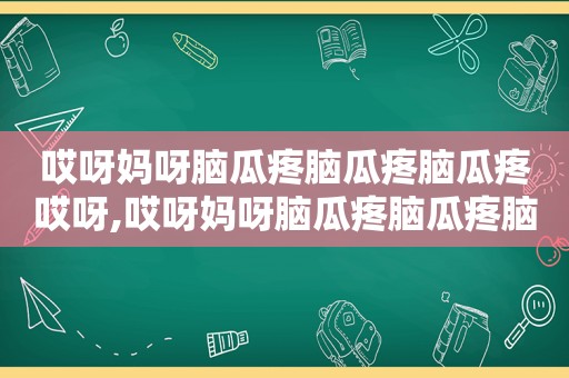 哎呀妈呀脑瓜疼脑瓜疼脑瓜疼哎呀,哎呀妈呀脑瓜疼脑瓜疼脑瓜疼哎呀妈呀脑瓜疼脑瓜疼图片