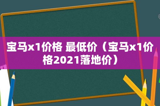 宝马x1价格 最低价（宝马x1价格2021落地价）