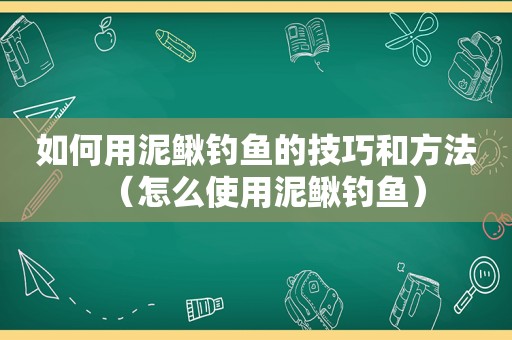 如何用泥鳅钓鱼的技巧和方法（怎么使用泥鳅钓鱼）