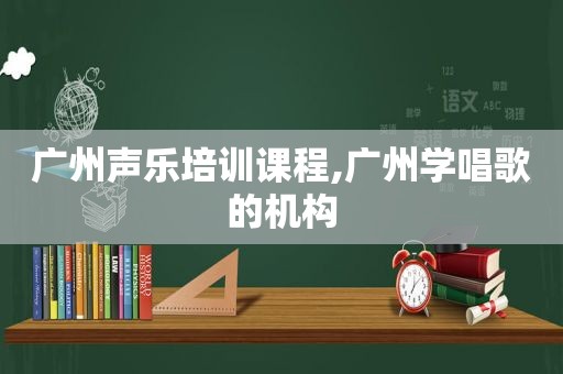 广州声乐培训课程,广州学唱歌的机构