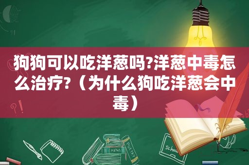 狗狗可以吃洋葱吗?洋葱中毒怎么治疗?（为什么狗吃洋葱会中毒）