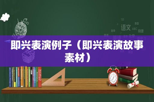 即兴表演例子（即兴表演故事素材）