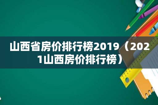 山西省房价排行榜2019（2021山西房价排行榜）