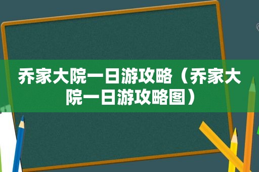 乔家大院一日游攻略（乔家大院一日游攻略图）