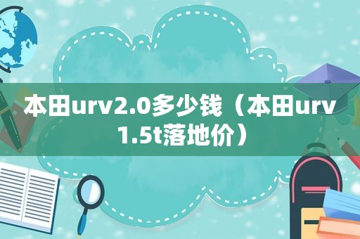 本田urv2.0多少钱（本田urv1.5t落地价）