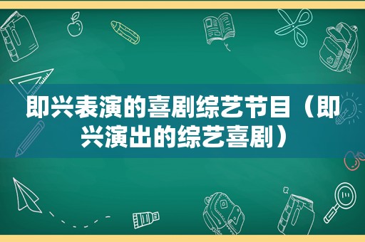 即兴表演的喜剧综艺节目（即兴演出的综艺喜剧）