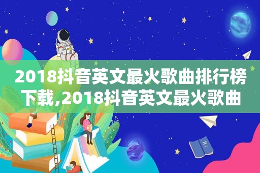 2018抖音英文最火歌曲排行榜下载,2018抖音英文最火歌曲排行榜前十名